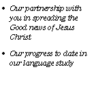 Text Box: Our partnership with you in spreading the Good news of Jesus Christ
Our progress to date in our language study