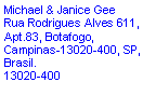 Text Box: Michael & Janice Gee
Rua Rodrigues Alves 611, Apt.83, Botafogo, Campinas-13020-400, SP, Brasil.
13020-400